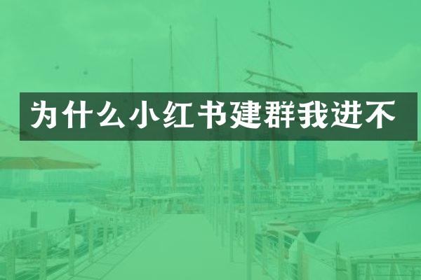 为什么小红书建群我进不