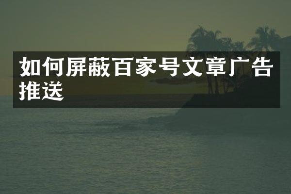 如何屏蔽百家号文章广告推送