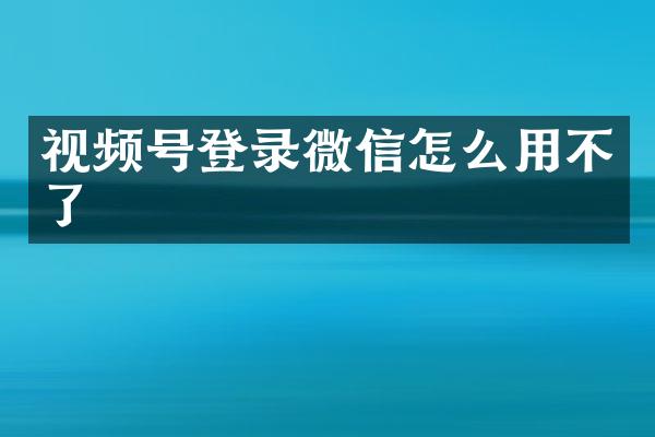 视频号登录微信怎么用不了