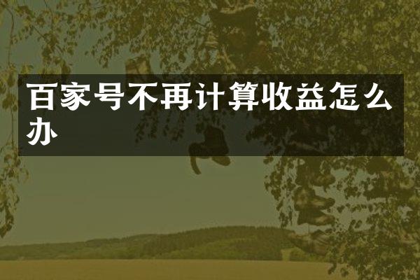 百家号不再计算收益怎么办