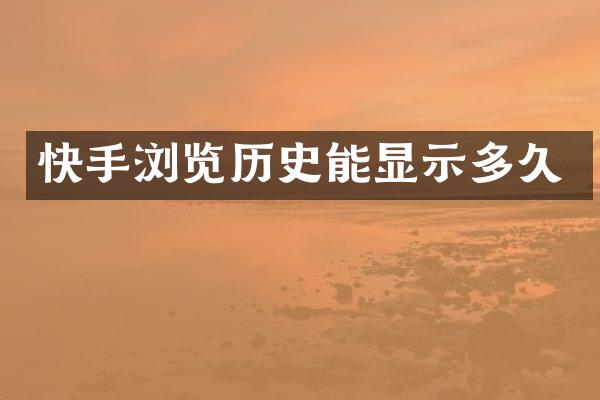 快手浏览历史能显示多久