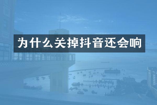 为什么关掉抖音还会响