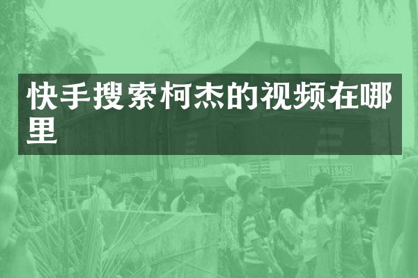快手搜索柯杰的视频在哪里