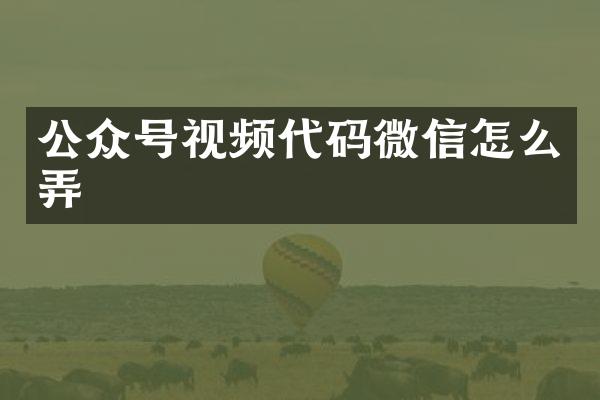 公众号视频代码微信怎么弄