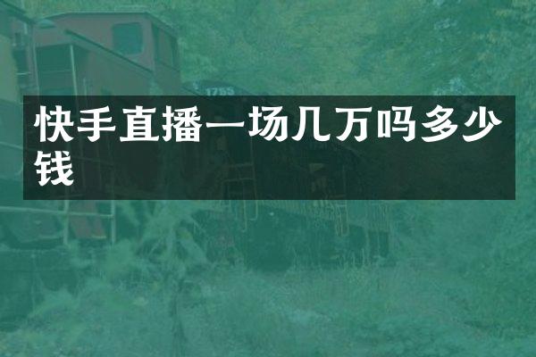 快手直播一场几万吗多少钱