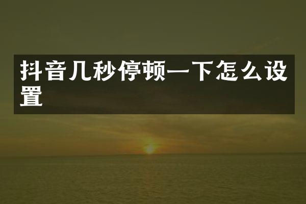 抖音几秒停顿一下怎么设置