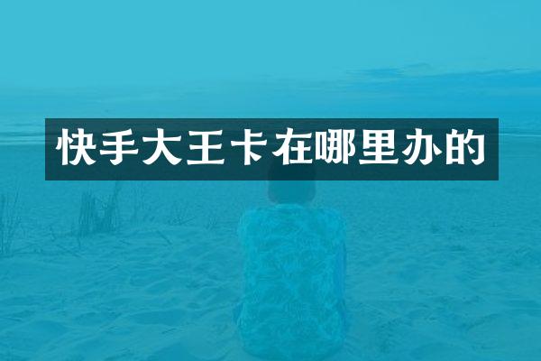 快手大王卡在哪里办的