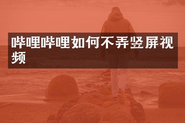 哔哩哔哩如何不弄竖屏视频