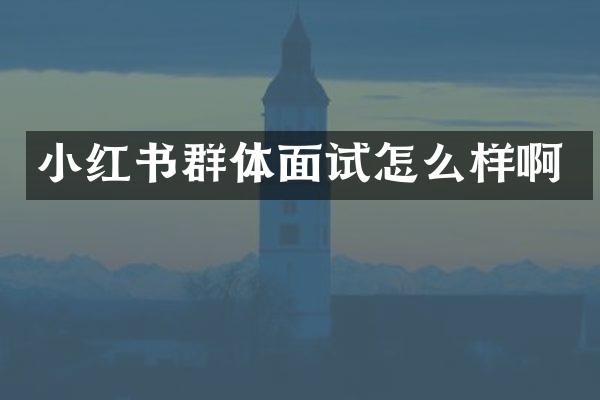 小红书群体面试怎么样啊