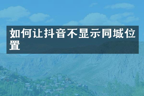 如何让抖音不显示同城位置