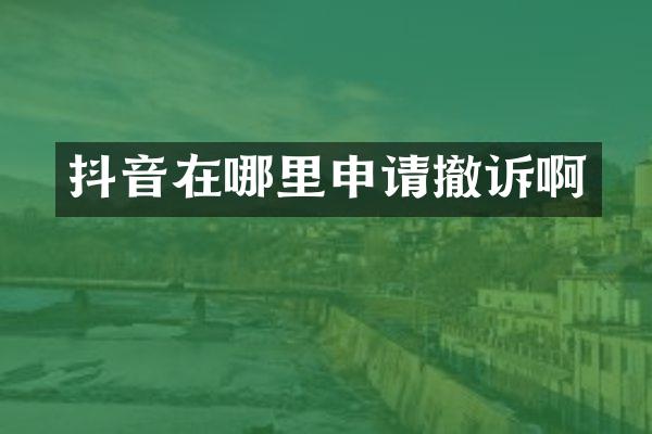 抖音在哪里申请撤诉啊