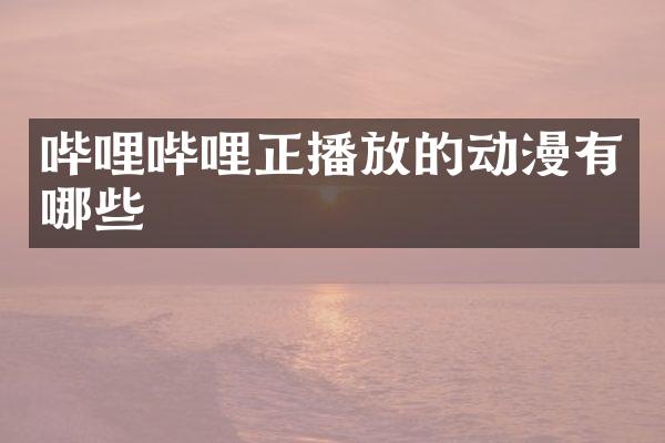 哔哩哔哩正播放的动漫有哪些