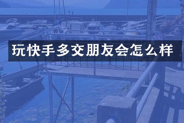 玩快手多交朋友会怎么样