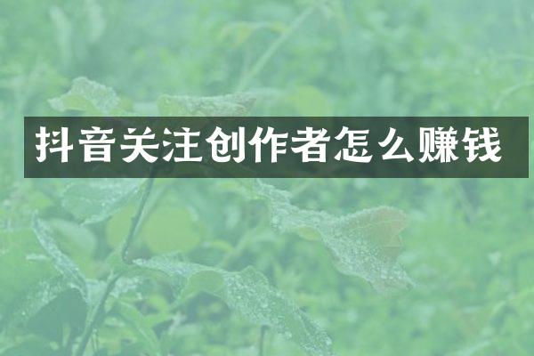 抖音关注创作者怎么赚钱