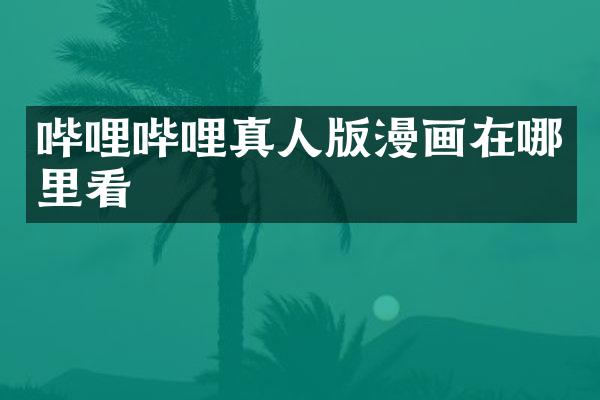 哔哩哔哩真人版漫画在哪里看