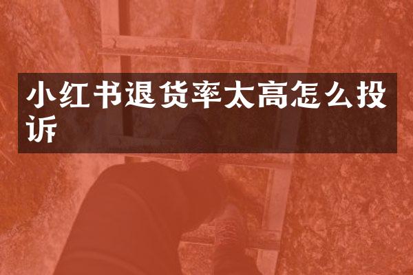 小红书退货率太高怎么投诉