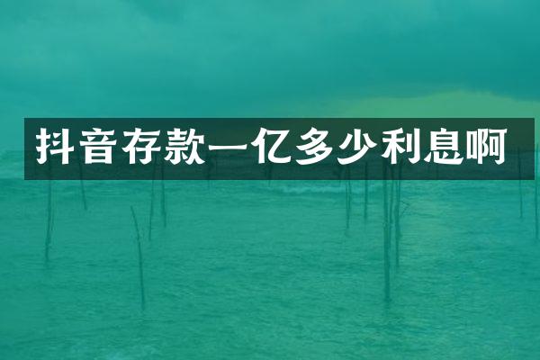 抖音存款一亿多少利息啊