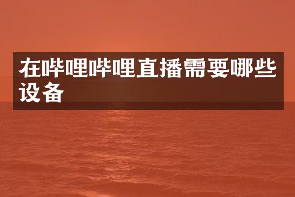 在哔哩哔哩直播需要哪些设备
