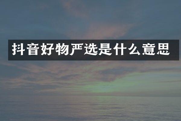 抖音好物严选是什么意思