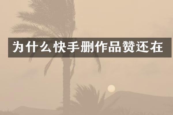 为什么快手删作品赞还在
