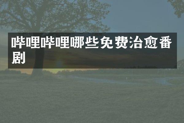 哔哩哔哩哪些免费治愈番剧
