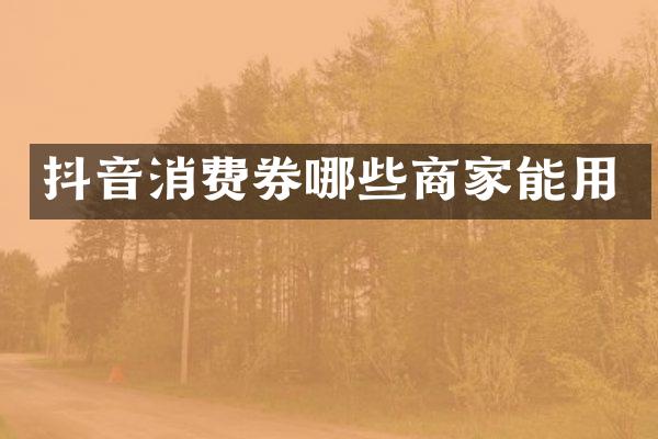 抖音消费券哪些商家能用