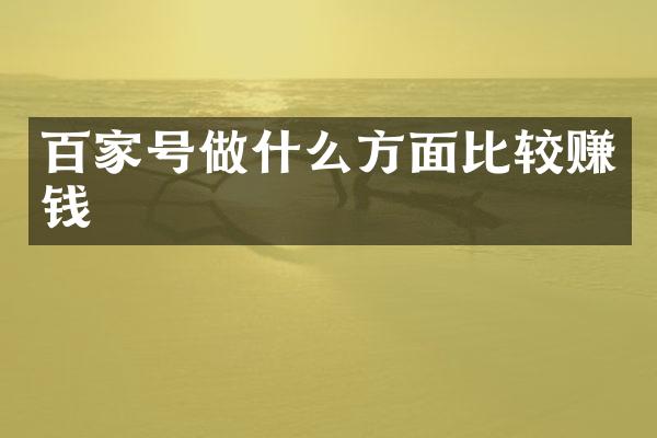 百家号做什么方面比较赚钱