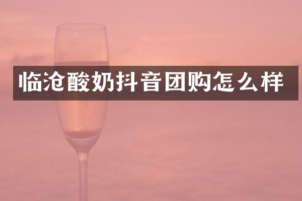 临沧酸奶抖音团购怎么样
