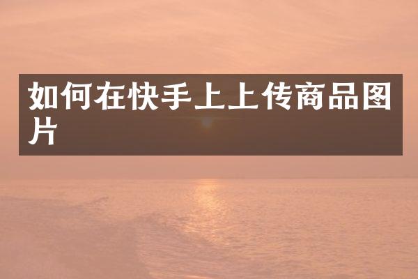 如何在快手上上传商品图片