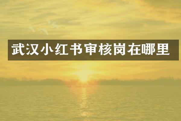 武汉小红书审核岗在哪里