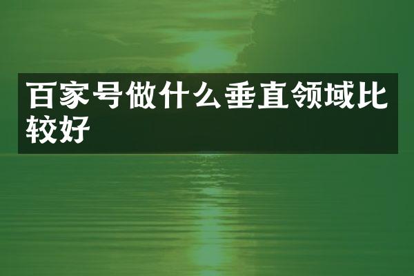 百家号做什么垂直领域比较好