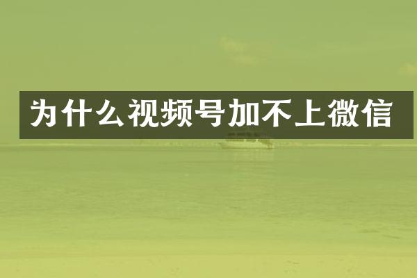 为什么视频号加不上微信