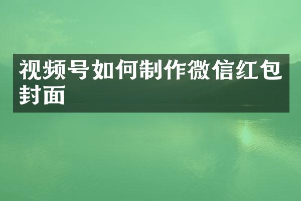 视频号如何制作微信红包封面