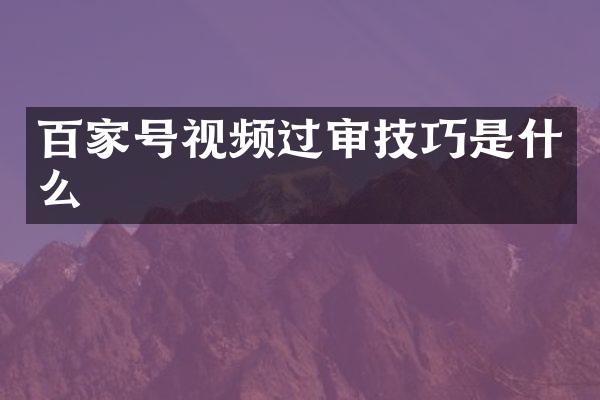 百家号视频过审技巧是什么