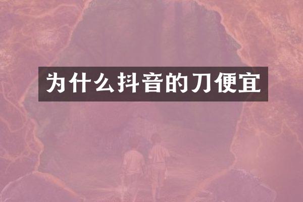 为什么抖音的刀便宜