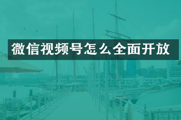 微信视频号怎么全面开放