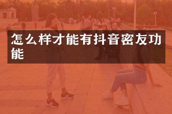 怎么样才能有抖音密友功能