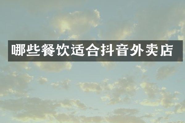 哪些餐饮适合抖音外卖店