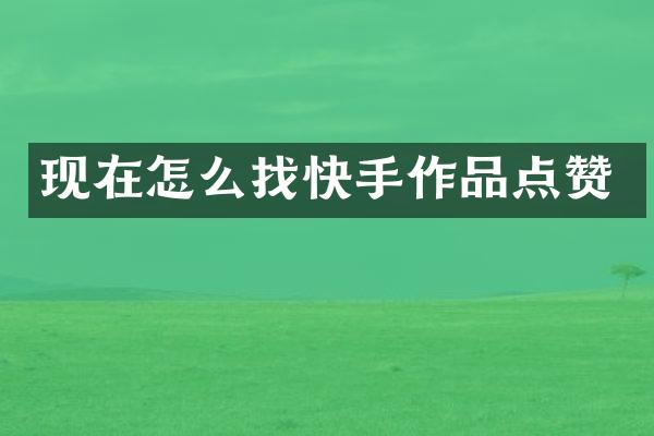 现在怎么找快手作品点赞