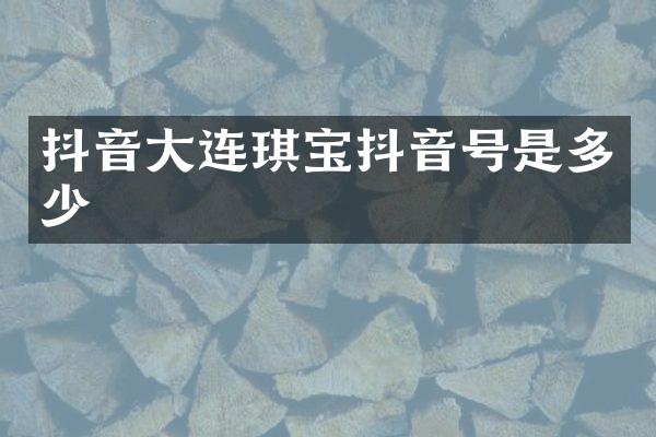 抖音大连琪宝抖音号是多少