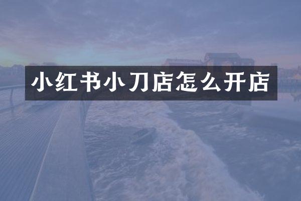 小红书小刀店怎么开店