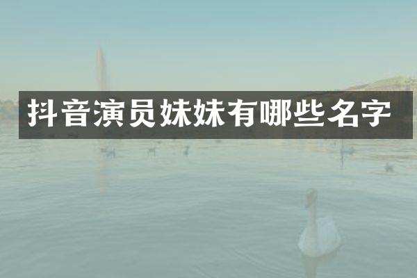 抖音演员妹妹有哪些名字