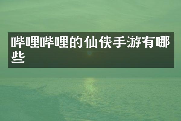 哔哩哔哩的仙侠手游有哪些