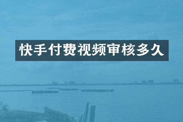 快手付费视频审核多久