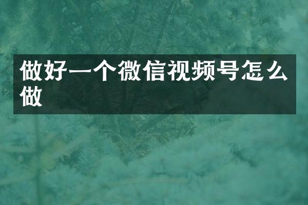 做好一个微信视频号怎么做