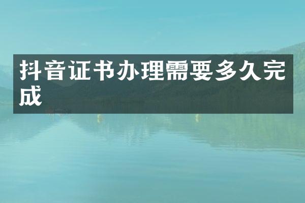 抖音证书办理需要多久完成