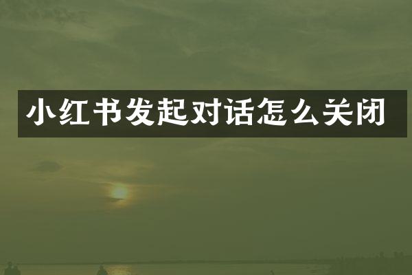 小红书发起对话怎么关闭