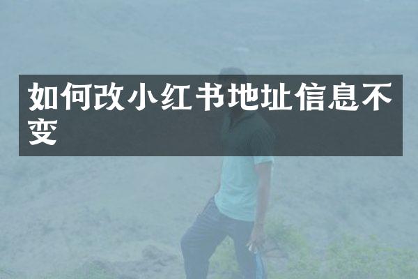 如何改小红书地址信息不变