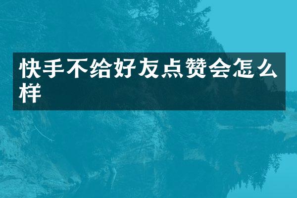 快手不给好友点赞会怎么样
