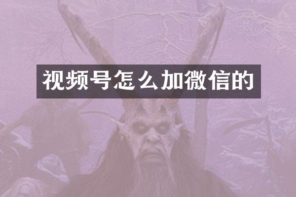 视频号怎么加微信的
